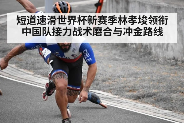 短道速滑世界杯新赛季林孝埈领衔中国队接力战术磨合与冲金路线