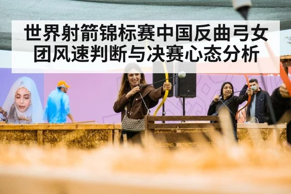 世界射箭锦标赛中国反曲弓女团风速判断与决赛心态分析