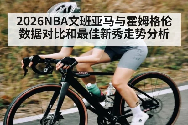 2026NBA文班亚马与霍姆格伦数据对比和最佳新秀走势分析